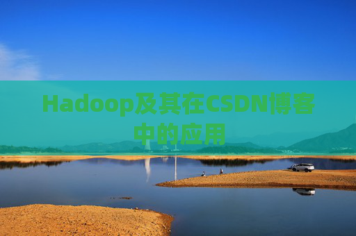 Hadoop及其在CSDN博客中的应用 Hadoop及其在CSDN博客中的应用